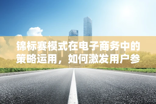 锦标赛模式在电子商务中的策略运用，如何激发用户参与与提升销售？