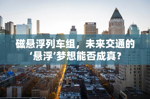 磁悬浮列车组，未来交通的‘悬浮’梦想能否成真？