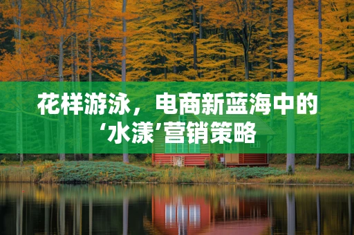 花样游泳，电商新蓝海中的‘水漾’营销策略