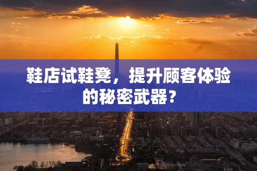 鞋店试鞋凳，提升顾客体验的秘密武器？