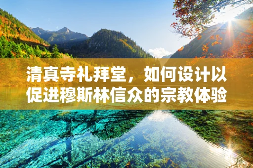 清真寺礼拜堂，如何设计以促进穆斯林信众的宗教体验？