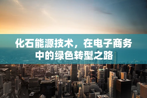 化石能源技术，在电子商务中的绿色转型之路