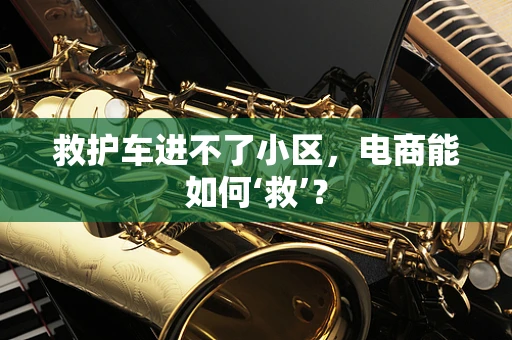 救护车进不了小区，电商能如何‘救’？