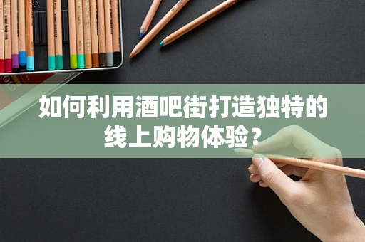 如何利用酒吧街打造独特的线上购物体验？