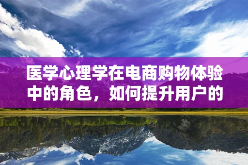 医学心理学在电商购物体验中的角色，如何提升用户的心理健康？