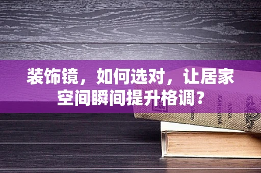装饰镜，如何选对，让居家空间瞬间提升格调？