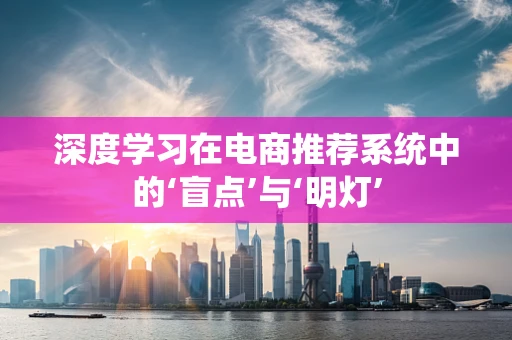 深度学习在电商推荐系统中的‘盲点’与‘明灯’