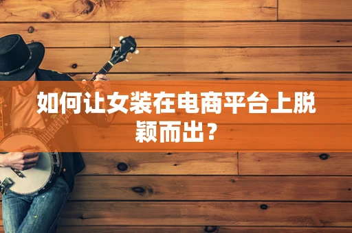 如何让女装在电商平台上脱颖而出？