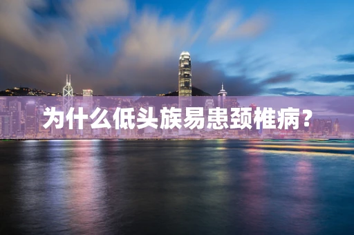 为什么低头族易患颈椎病？