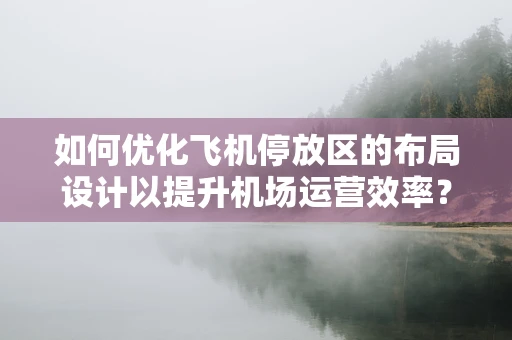 如何优化飞机停放区的布局设计以提升机场运营效率？