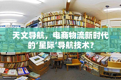 天文导航，电商物流新时代的‘星际’导航技术？