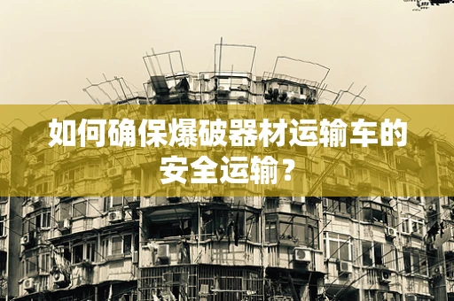 如何确保爆破器材运输车的安全运输？