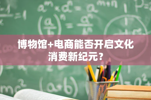 博物馆+电商能否开启文化消费新纪元？