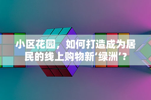 小区花园，如何打造成为居民的线上购物新‘绿洲’？