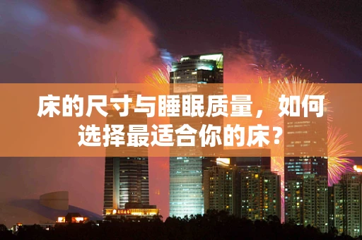 床的尺寸与睡眠质量，如何选择最适合你的床？