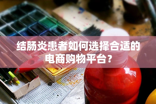 结肠炎患者如何选择合适的电商购物平台？