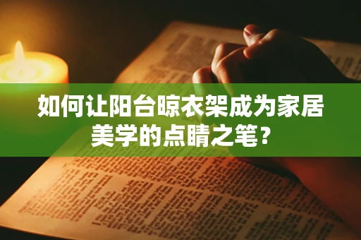 如何让阳台晾衣架成为家居美学的点睛之笔？