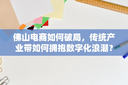 佛山电商如何破局，传统产业带如何拥抱数字化浪潮？