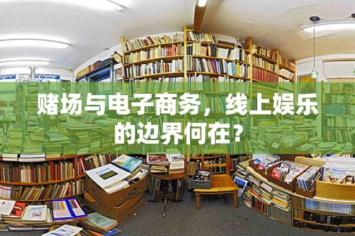 赌场与电子商务，线上娱乐的边界何在？