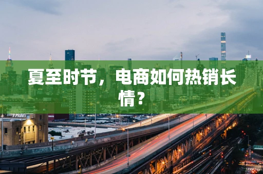 夏至时节，电商如何热销长情？