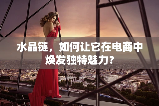 水晶链，如何让它在电商中焕发独特魅力？