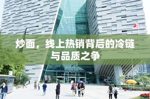 炒面，线上热销背后的冷链与品质之争