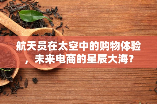 航天员在太空中的购物体验，未来电商的星辰大海？