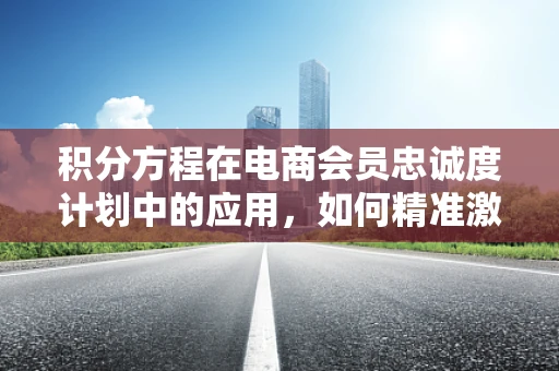 积分方程在电商会员忠诚度计划中的应用，如何精准激励？