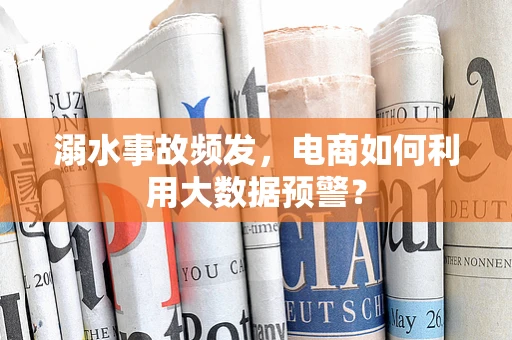 溺水事故频发，电商如何利用大数据预警？
