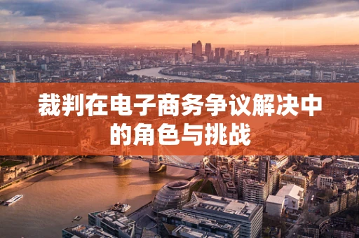裁判在电子商务争议解决中的角色与挑战