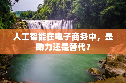 人工智能在电子商务中，是助力还是替代？