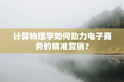 计算物理学如何助力电子商务的精准营销？