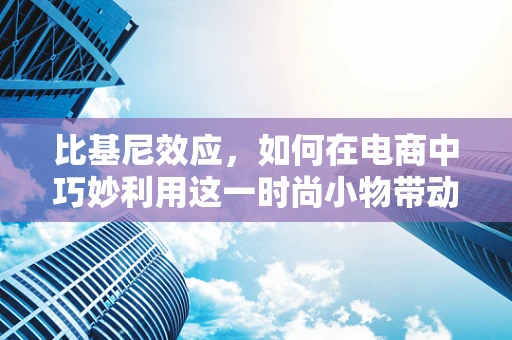 比基尼效应，如何在电商中巧妙利用这一时尚小物带动大销售？