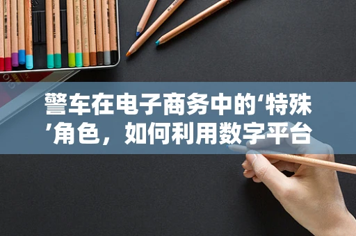 警车在电子商务中的‘特殊’角色，如何利用数字平台提升公共安全？