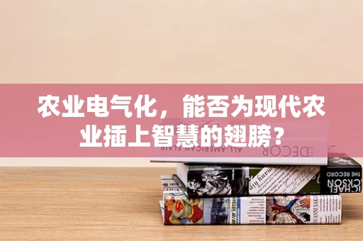 农业电气化，能否为现代农业插上智慧的翅膀？