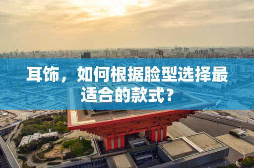 耳饰，如何根据脸型选择最适合的款式？