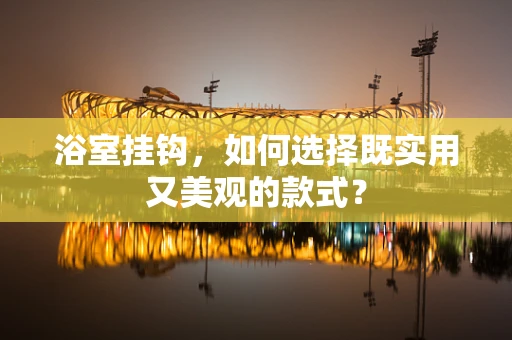 浴室挂钩，如何选择既实用又美观的款式？