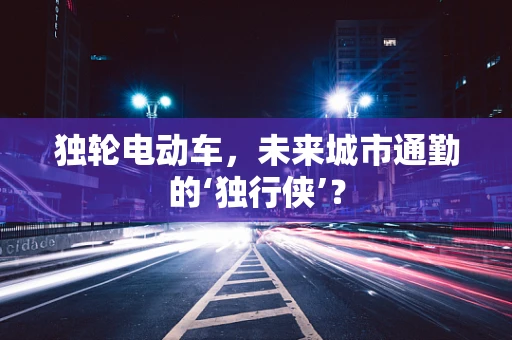 独轮电动车，未来城市通勤的‘独行侠’？