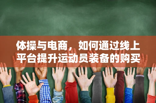 体操与电商，如何通过线上平台提升运动员装备的购买体验？