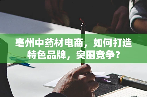 亳州中药材电商，如何打造特色品牌，突围竞争？