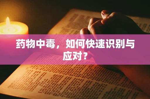 药物中毒，如何快速识别与应对？