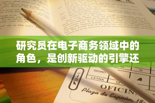 研究员在电子商务领域中的角色，是创新驱动的引擎还是数据洞察的舵手？