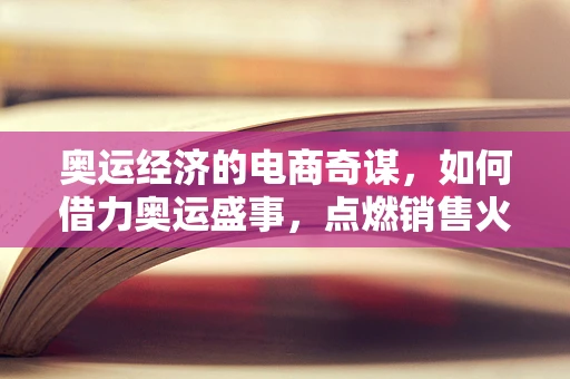 奥运经济的电商奇谋，如何借力奥运盛事，点燃销售火花？