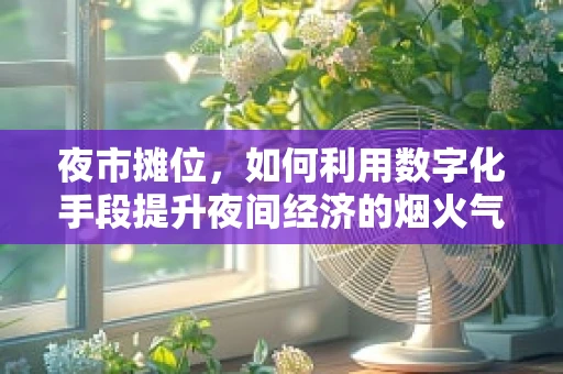 夜市摊位，如何利用数字化手段提升夜间经济的烟火气？