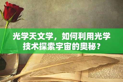 光学天文学，如何利用光学技术探索宇宙的奥秘？