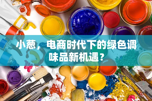 小葱，电商时代下的绿色调味品新机遇？