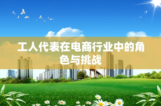 工人代表在电商行业中的角色与挑战