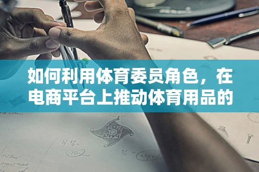 如何利用体育委员角色，在电商平台上推动体育用品的销量？