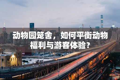动物园笼舍，如何平衡动物福利与游客体验？