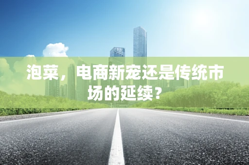 泡菜，电商新宠还是传统市场的延续？